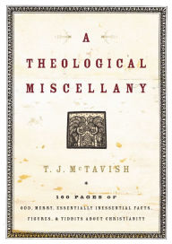 Title: A Theological Miscellany: 160 Pages of Odd, Merry, Essentially Inessential Facts, Figures, and Tidbits about Christianity, Author: T.J. McTavish