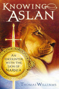 Title: Knowing Aslan: An Encounter With the Lion of Narnia, Author: Thomas Williams