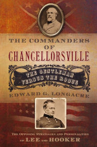 Title: The Commanders of Chancellorsville: The Gentleman versus the Rogue, Author: Edward G. Longacre
