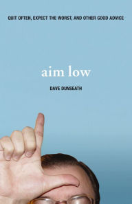 Title: Aim Low: Quit Often, Expect the Worst, and Other Good Advice, Author: Dave Dunseath