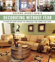 Title: Decorating Without Fear: A Step-by-Step Guide To Creating The Home You Love, Author: Sharon Hanby-Robie