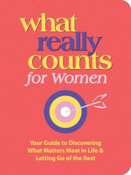 Title: What Really Counts for Women: Your Guide to Discovering What Matters Most in Life & Letting Go of the Rest, Author: Thomas Nelson Publishers