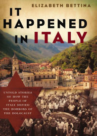 Title: It Happened in Italy: Untold Stories of How the People of Italy Defied the Horrors of the Holocaust, Author: Elizabeth Bettina