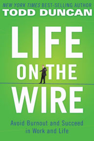 Title: Life on the Wire: Avoid Burnout and Succeed in Work and Life, Author: Todd Duncan