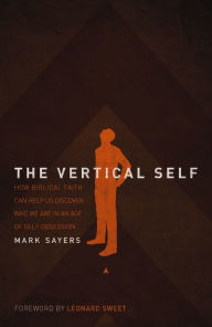 Title: The Vertical Self: How Biblical Faith Can Help Us Discover Who We Are in an Age of Self Obsession, Author: Mark Sayers