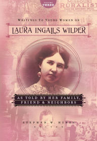 Title: Writings to Young Women on Laura Ingalls Wilder - Volume Three: As Told By Her Family, Friends, and Neighbors, Author: Laura Ingalls Wilder