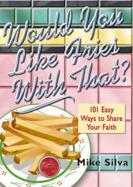 Title: Would You Like Fries With That?: 101 Easy Ways to Share Your Faith, Author: Mike Silva