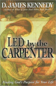 Title: Led by the Carpenter: Finding God's Purpose for Your Life, Author: D. James Kennedy