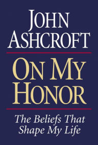 Title: On My Honor: The Beliefs That Shape My Life, Author: John Ashcroft