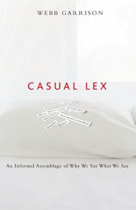 Title: Casual Lex: An Informal Assemblage of Why We Say What We Say, Author: Webb Garrison