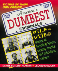 Title: America's Dumbest Criminals: Wild & Weird Stories of Fumbling Felons, Clumsy Crooks, and Ridiculous Robbers, Author: Daniel Butler