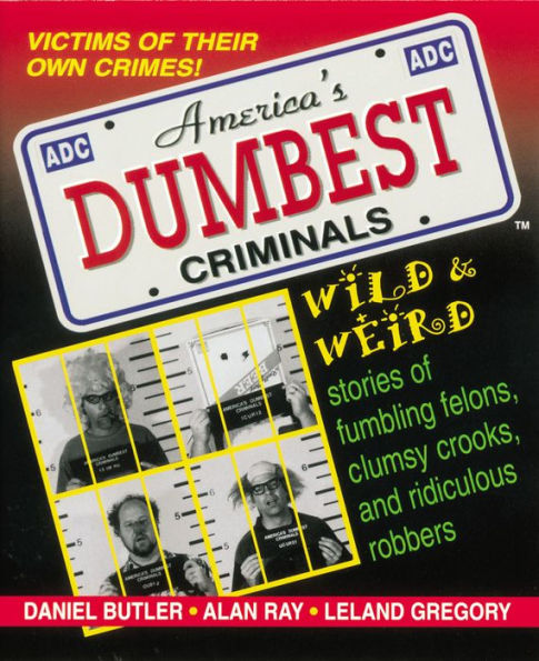 America's Dumbest Criminals: Wild & Weird Stories of Fumbling Felons, Clumsy Crooks, and Ridiculous Robbers