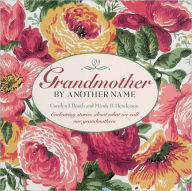 Title: Grandmother By Another Name: Endearing Stories About What We Call Our Grandmothers, Author: Carolyn Booth