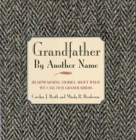 Title: Grandfather By Another Name: Heartwarming Stories About What We Call Our Grandfathers, Author: Carolyn Booth