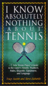 Title: I Know Nothing About Tennis: A Tennis Player's Guide to the Sport's History, Equipment, Apparel, Etiquette, Rules, and Language, Author: Steve Eubanks