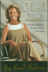 Title: Seduced by Success: No Longer Addicted to Pills, Performance and Praise, Author: Ann Anderson