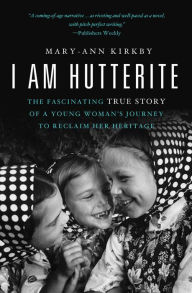 Title: I Am Hutterite: The Fascinating True Story of a Young Woman's Journey to Reclaim Her Heritage, Author: Mary-Ann Kirkby