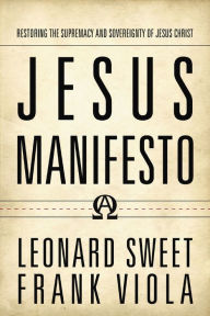 Title: Jesus Manifesto: Restoring the Supremacy and Sovereignty of Jesus Christ, Author: Leonard Sweet