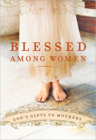 Title: Blessed Among Women: God's Gift of Motherhood, Author: Thomas Nelson