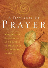 Title: A Daybook of Prayer: Meditations, Scriptures, and Prayers to Draw Near to the Heart of God, Author: Thomas Nelson