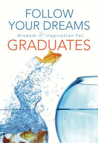 Title: Follow Your Dreams: Wisdom and Inspiration for Graduates, Author: Thomas Nelson