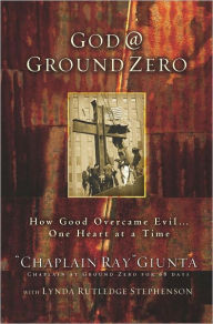 Title: God @ Ground Zero: How Good Overcame Evil . . . One Heart at a Time, Author: Ray Giunta