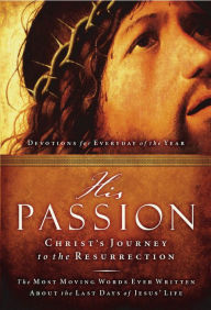 Title: His Passion: Christ's Journey to the Resurrection: Devotions for Every Day of the Year, Author: Thomas Nelson