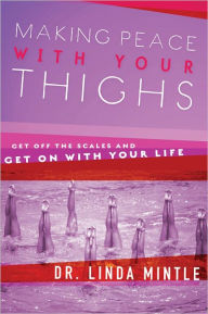 Title: Making Peace With Your Thighs: Get Off the Scales and Get On with Your Life, Author: Linda Mintle