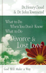 Title: What to Do When You Don't Know What to Do: Divorce and Lost Love, Author: Henry Cloud