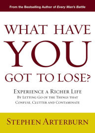 Title: What Have You Got to Lose?: Experience a Richer Life By Letting Go of the Things That Confuse, Clutter and Contaminate, Author: Stephen Arterburn
