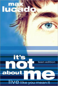 It's Not about Me, Teen Edition: Live Like You Mean It