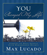 Title: You Changed My Life: Stories of Real People With Remarkable Hearts, Author: Max Lucado