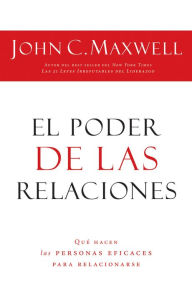 Title: El poder de las relaciones: Lo que distingue a la gente altamente efectiva, Author: John C. Maxwell