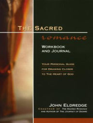 Title: The Sacred Romance Workbook and Journal: Your Personal Guide for Drawing Closer to the Heart of God, Author: John Eldredge