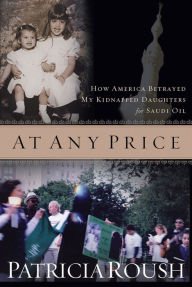 Title: At Any Price: How America Betrayed My Kidnapped Daughters for Saudi Oil, Author: Patricia Roush