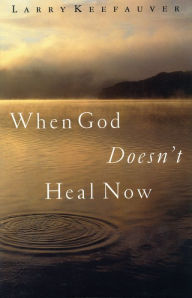 Title: When God Doesn't Heal Now, Author: Larry Keefauver