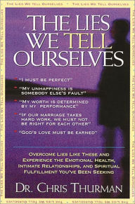 Title: The Lies We Tell Ourselves: Overcome lies and experience the emotional health, intimate relationships, and spiritual fulfillment you've been seeking, Author: Chris Thurman