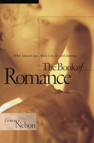 Title: The Book of Romance: What Solomon Says About Love, Sex, and Intimacy, Author: Tommy Nelson