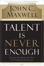 Talent Is Never Enough: Discover the Choices That Will Take You Beyond Your Talent