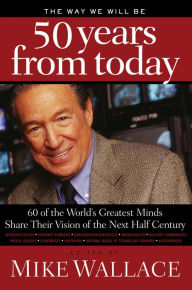 Title: The Way We Will Be 50 Years from Today: 60 of the World's Greatest Minds Share Their Visions of the Next Half-Century, Author: Mike Wallace