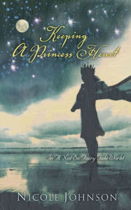 Title: Keeping a Princess Heart: In a Not-So-Fairy-Tale World, Author: Nicole Johnson