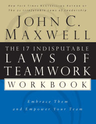 Title: The 17 Indisputable Laws of Teamwork Workbook: Embrace Them and Empower Your Team, Author: John C. Maxwell