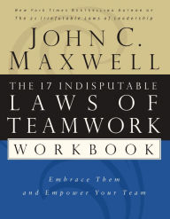 Title: The 17 Indisputable Laws of Teamwork Workbook: Embrace Them and Empower Your Team, Author: John C. Maxwell