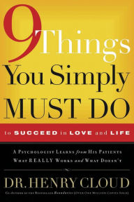 Title: 9 Things You Simply Must Do to Succeed in Love and Life: A Psychologist Learns from His Patients What Really Works and What Doesn't, Author: Henry Cloud