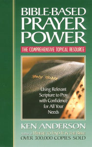 Title: Bible-Based Prayer Power: Using Relevant Scripture to Pray with Confidence for All Your Needs, Author: Ken Anderson