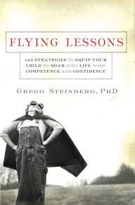 Title: Flying Lessons: 122 Strategies to Equip Your Child to Soar into Life with Confidence and Competence, Author: Gregg Steinberg