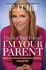 Title: I'm Not Your Friend, I'm Your Parent: Helping Your Children Set the Boundaries They Need...and Really Want, Author: E. D. Hill