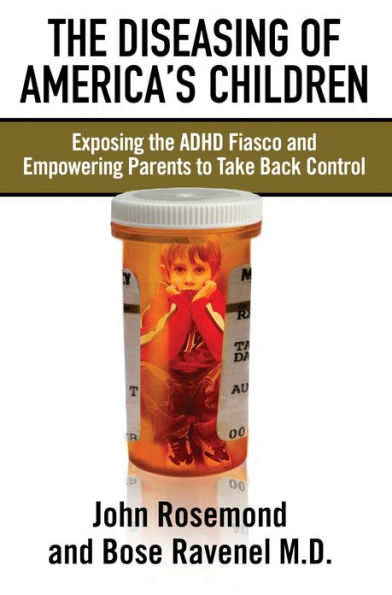 The Diseasing of America's Children: Exposing the ADHD Fiasco and Empowering Parents to Take Back Control