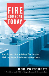 Title: Fire Someone Today: And Other Surprising Tactics for Making Your Business a Success, Author: Bob Pritchett