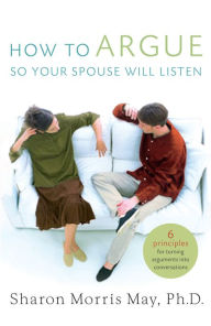 Title: How To Argue So Your Spouse Will Listen: 6 Principles for Turning Arguments into Conversations, Author: Sharon May